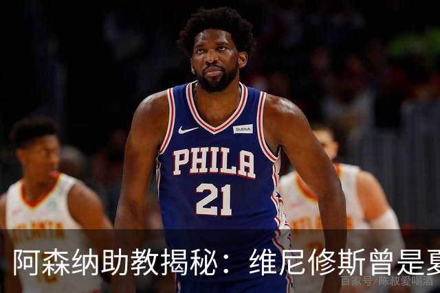 阿森纳助教揭秘：维尼修斯曾是夏季引援重点目标